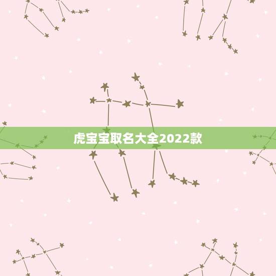 虎宝宝取名大全2022款，2022 年男宝宝名字推荐