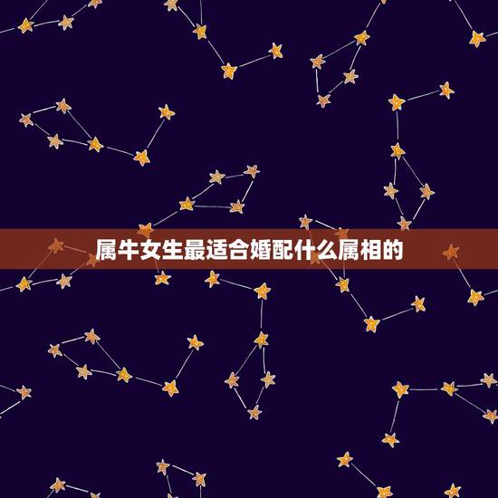 属牛女生最适合婚配什么属相的，属牛男的和什么属相女最配