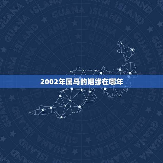 2002年属马的姻缘在哪年,2022 属马今年有一难 2002年属马的姻缘在哪年,2022 属马今年有一难