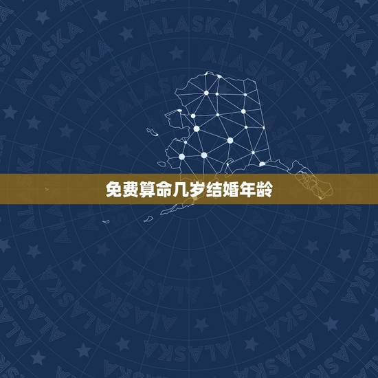 免费算命几岁结婚年龄，八字算结婚年龄