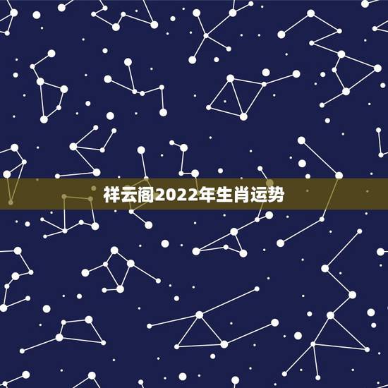 祥云阁2022年生肖运势，请大师帮算命