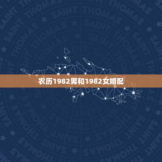 农历1982男和1982女婚配,1982年,的属狗的和什么属相配 农历1982男和1982女婚配,1982年,的属狗的和什么属相配