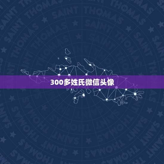 300多姓氏微信头像,有哪些比较好的姓氏头像? 300多姓氏微信头像,有哪些比较好的姓氏头像?