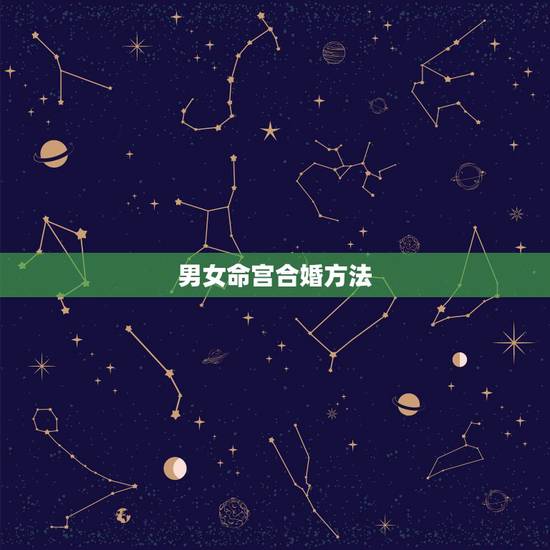 男女命宫合婚方法,男女婚配怎么看是否适合在一起,看八字还是属相 男女命宫合婚方法,男女婚配怎么看是否适合在一起,看八字还是属相