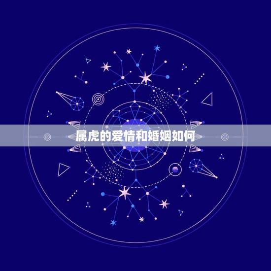 属虎的爱情和婚姻如何,属虎的女人性格和爱情 属虎的爱情和婚姻如何,属虎的女人性格和爱情