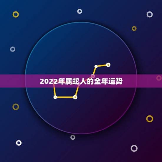 2022年属蛇人的全年运势 2022年的蛇年运气怎样