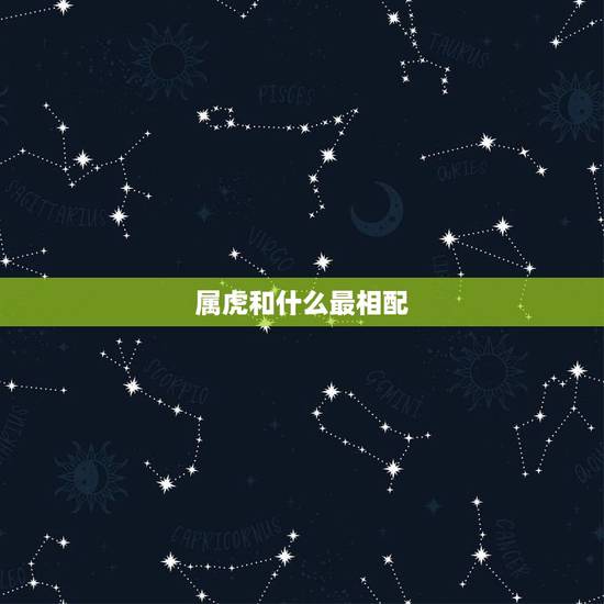 属虎和什么最相配,猪和什么属相最配 属虎和什么最相配,猪和什么属相最配
