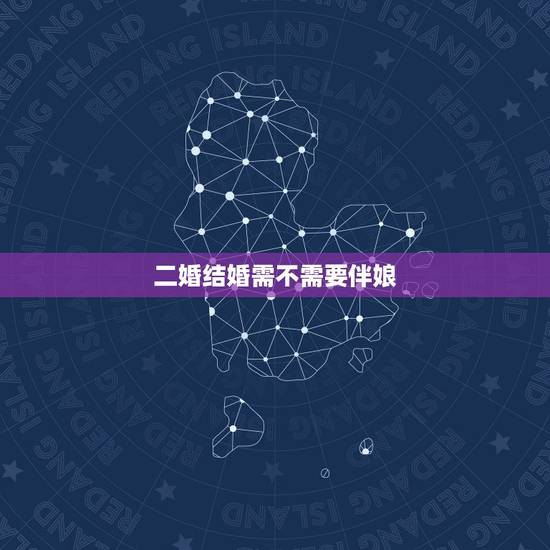 二婚结婚需不需要伴娘,未婚可以给二婚伴娘吗 二婚结婚需不需要伴娘,未婚可以给二婚伴娘吗