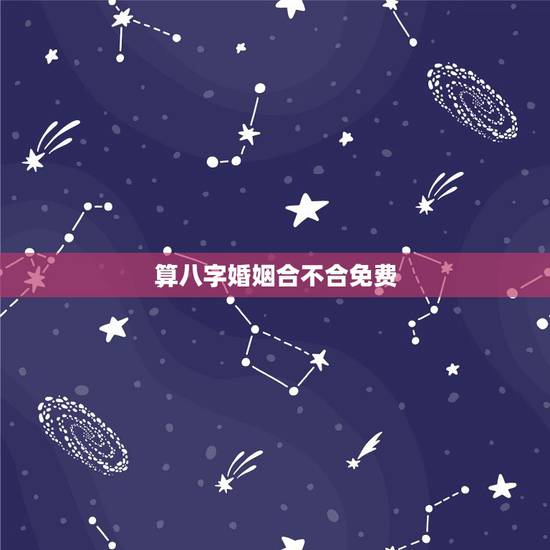 算八字婚姻合不合免费,合八字婚姻免费算婚姻 算八字婚姻合不合免费,合八字婚姻免费算婚姻