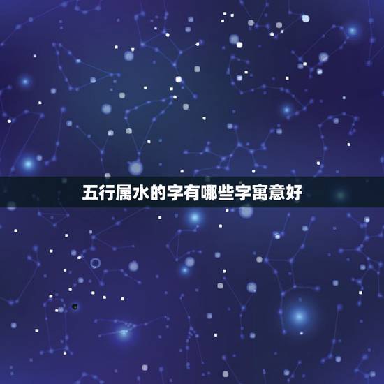 五行属水的字有哪些字寓意好，五行属水最旺的字