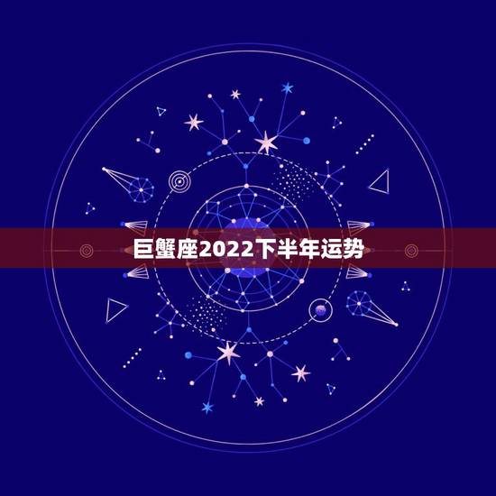 巨蟹座2022下半年运势,巨蟹座2010年下半年爱情运势 巨蟹座2022下半年运势,巨蟹座2010年下半年爱情运势