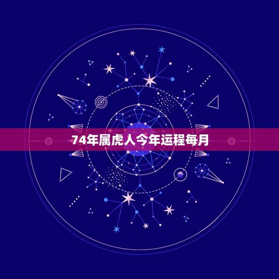 74年属虎人今年运程每月，74年属虎人今年运程