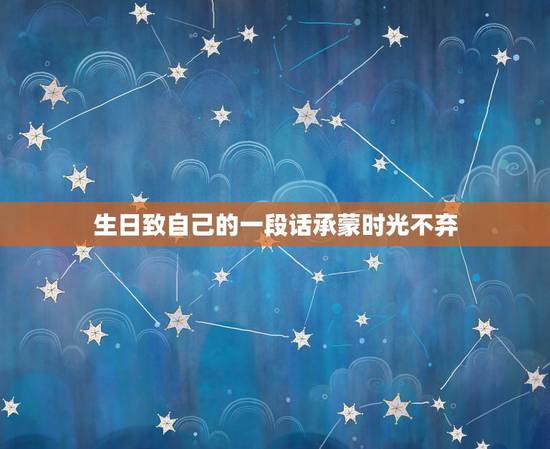 生日致自己的一段话承蒙时光不弃，承蒙时光不弃 终究长大一岁 感谢每个阶
