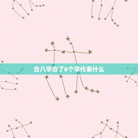 合八字合了6个字代表什么，结婚合八字：到底怎么个“合法”，有的说合了两