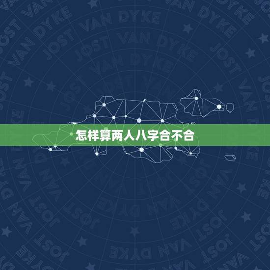 怎样算两人八字合不合 八字怎么看两个人有没有夫妻缘分 怎样算两人八字合不合 八字怎么看两个人有没有夫妻缘分