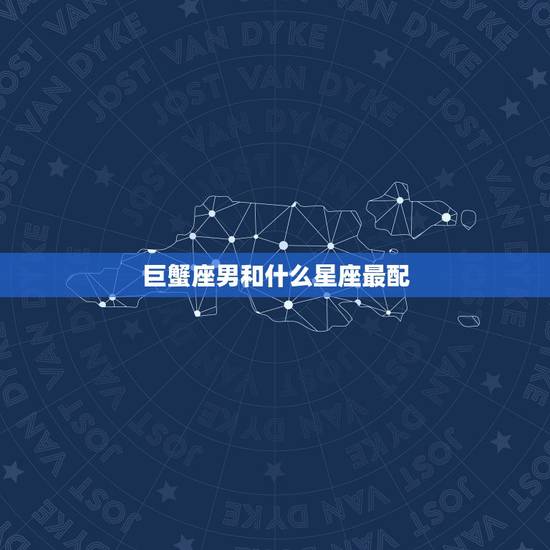 巨蟹座男和什么星座最配 巨蟹座男性格全面分析