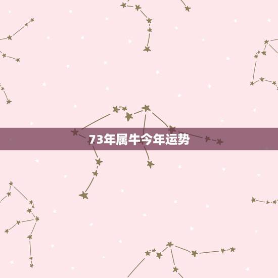 73年属牛今年运势,73年属牛女今年运势 73年属牛今年运势,73年属牛女今年运势