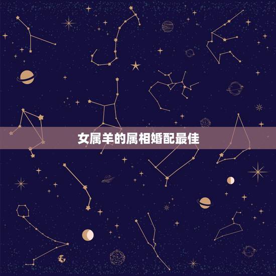 女属羊的属相婚配最佳,属羊女和属羊男相配吗? 女属羊的属相婚配最佳,属羊女和属羊男相配吗?