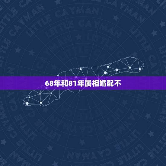 68年和81年属相婚配不,68年属猴的星座和81属鸡的星座相配吗? 68年和81年属相婚配不,68年属猴的星座和81属鸡的星座相配吗?