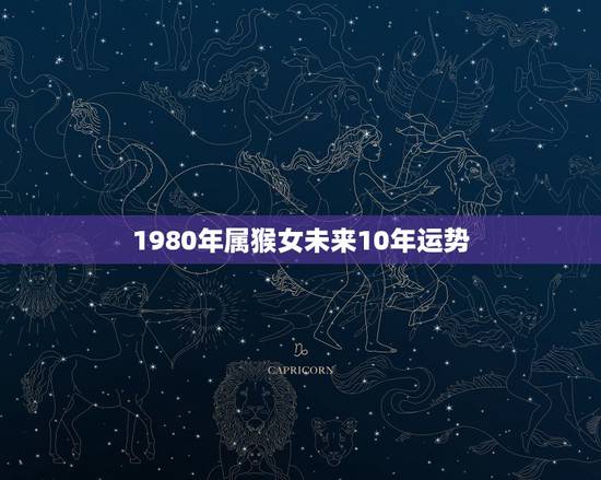 1980年属猴女未来10年运势，1980年属猴女2021年下半年运势