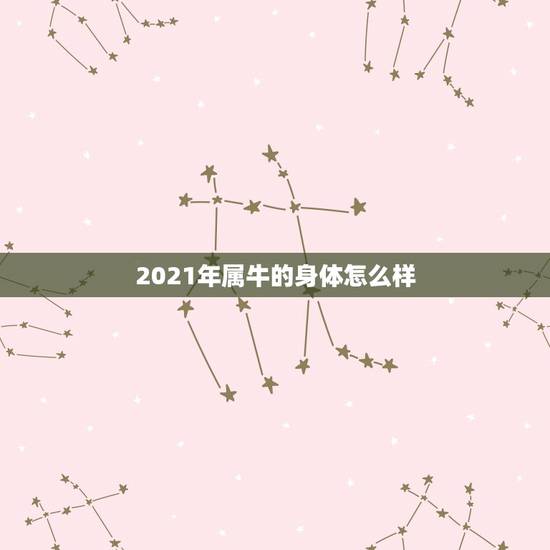 2021年属牛的身体怎么样，2021年属牛是什么命