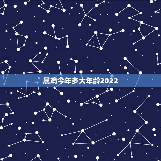 属鸡今年多大年龄2022,属狗今年多大年纪2022 属鸡今年多大年龄2022,属狗今年多大年纪2022