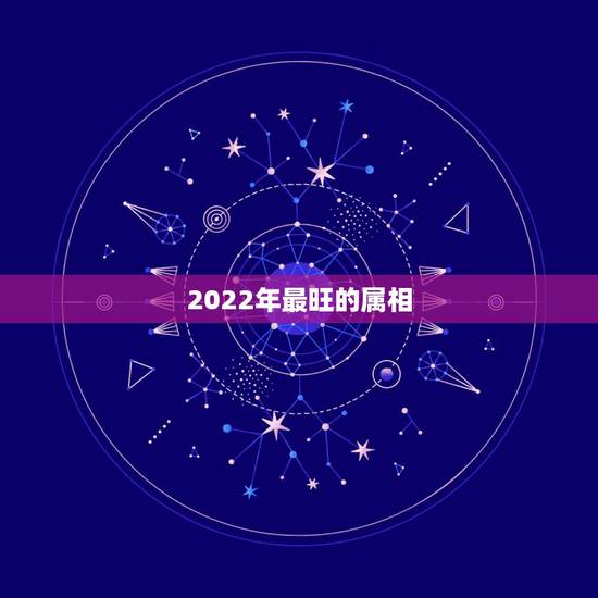 2022年最旺的属相,2022年五行属什么 2022年最旺的属相,2022年五行属什么