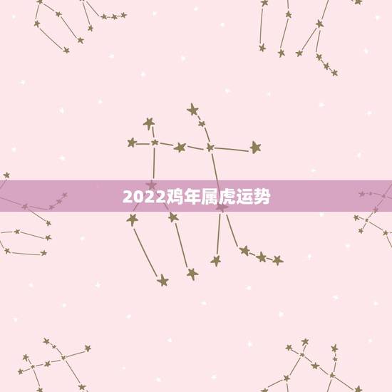 2022鸡年属虎运势，属鸡和属虎的命运相克吗