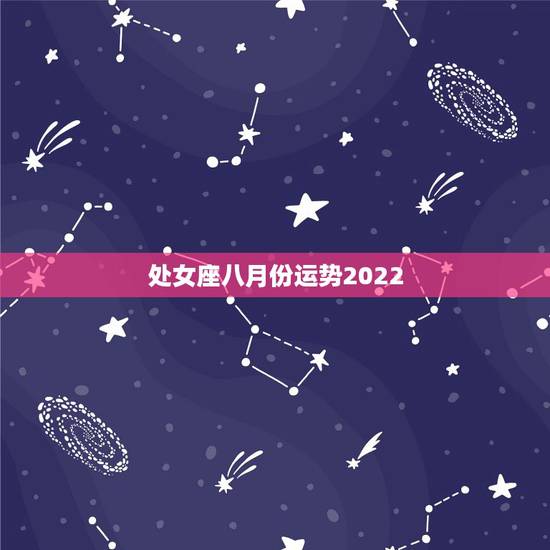 处女座八月份运势2022,8月处女座的运势如何? 处女座八月份运势2022,8月处女座的运势如何?