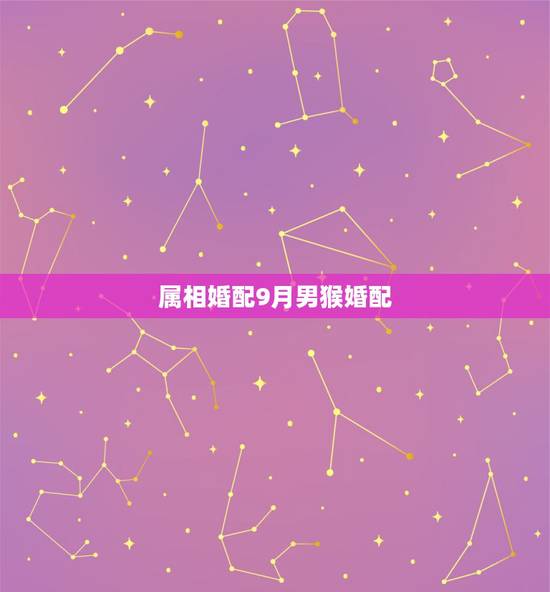 属相婚配9月男猴婚配，属猴的属相婚配表