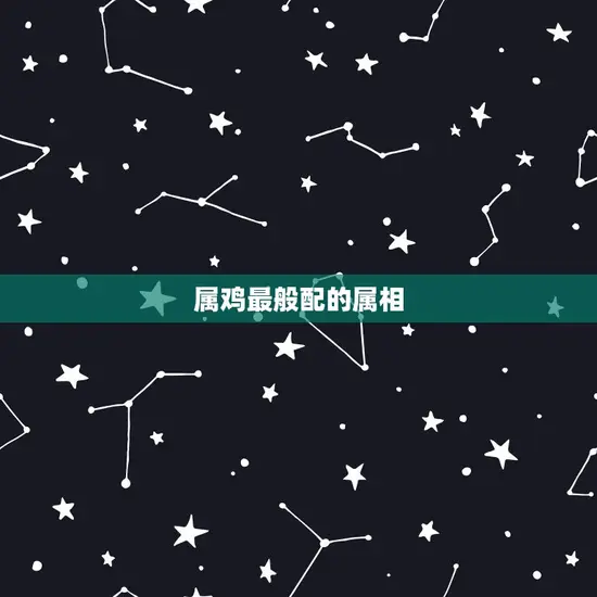 属鸡最般配的属相 属鸡最般配的属相