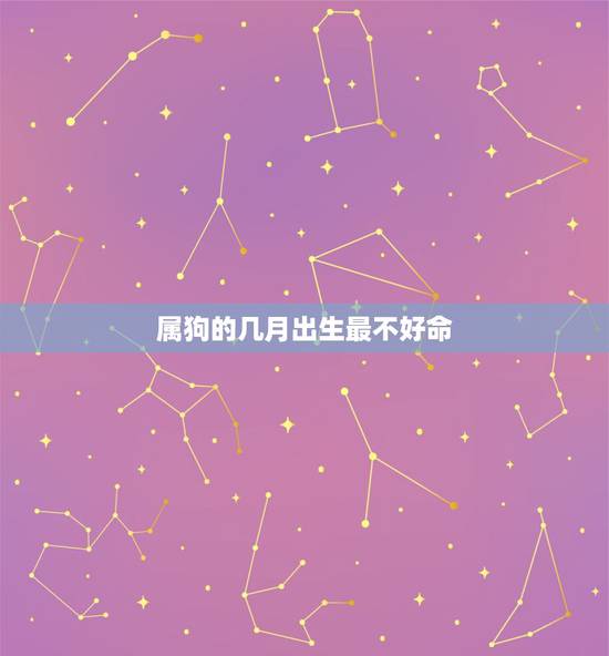 属狗的几月出生最不好命,属狗阴历三月出生不好 属狗的几月出生最不好命,属狗阴历三月出生不好