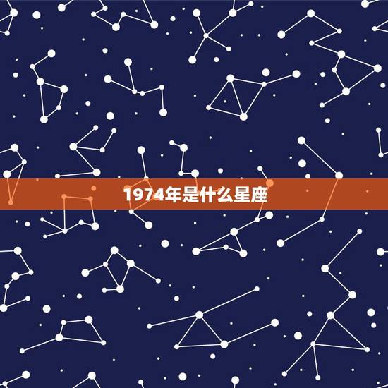 1974年是什么星座,2022 年星座运势完整版 1974年是什么星座,2022 年星座运势完整版