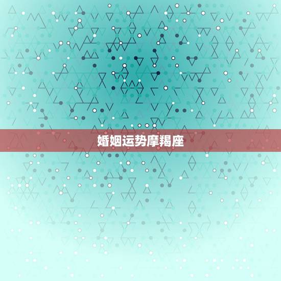 婚姻运势摩羯座,魔蝎座女人一生的运势 婚姻运势摩羯座,魔蝎座女人一生的运势