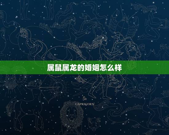 属鼠属龙的婚姻怎么样，属龙人更佳婚配