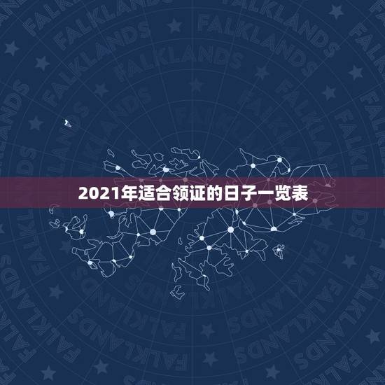 2021年适合领证的日子一览表，2021年结婚的好日子有哪些？