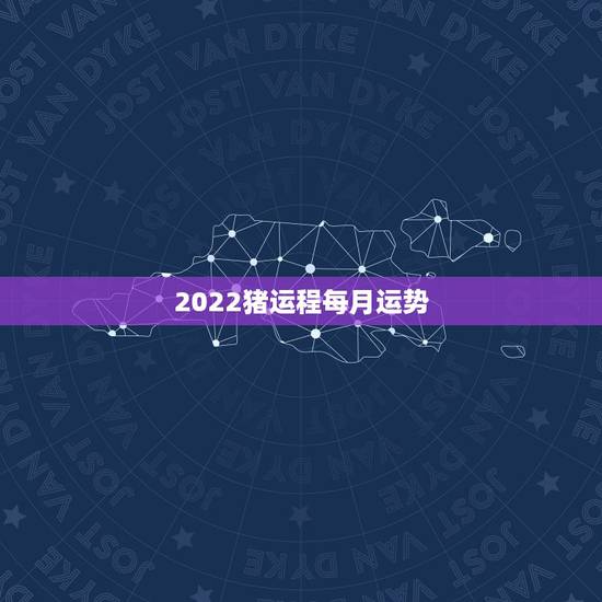 2022猪运程每月运势,属猪人2023年运势运程每月运程 2022猪运程每月运势,属猪人2023年运势运程每月运程