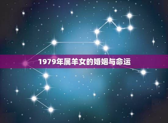 1979年属羊女的婚姻与命运,1979年属羊女人的命运 1979年属羊女的婚姻与命运,1979年属羊女人的命运