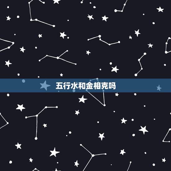 五行水和金相克吗，五行中什么东西生金？