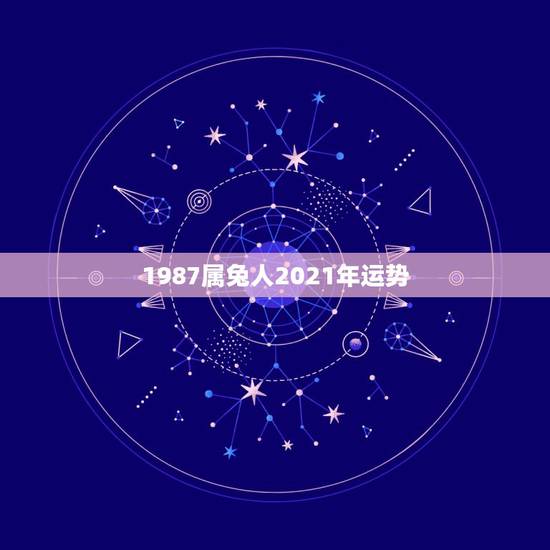 1987属兔人2021年运势,1987年的属兔人,在2017年的运势如 1987属兔人2021年运势,1987年的属兔人,在2017年的运势如