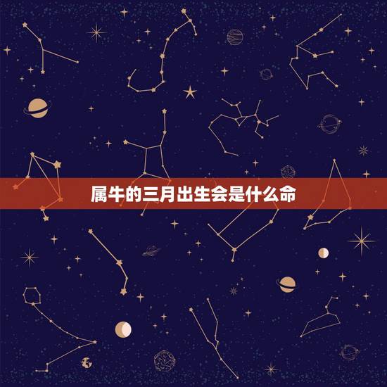 属牛的三月出生会是什么命，属牛的73年3月15出生的命运如何