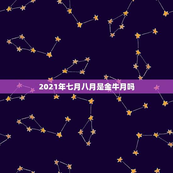 2021年七月八月是金牛月吗,2021年7月金牛座爱情好不好 会旺吗 2021年七月八月是金牛月吗,2021年7月金牛座爱情好不好 会旺吗