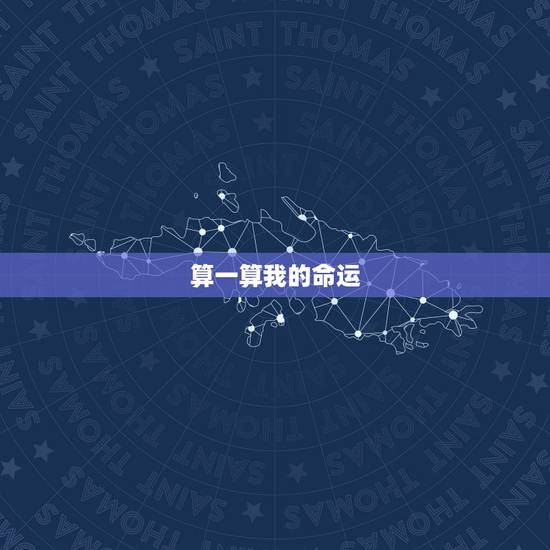 算一算我的命运，请大师帮我算一算我的命运，越全越好，谢谢