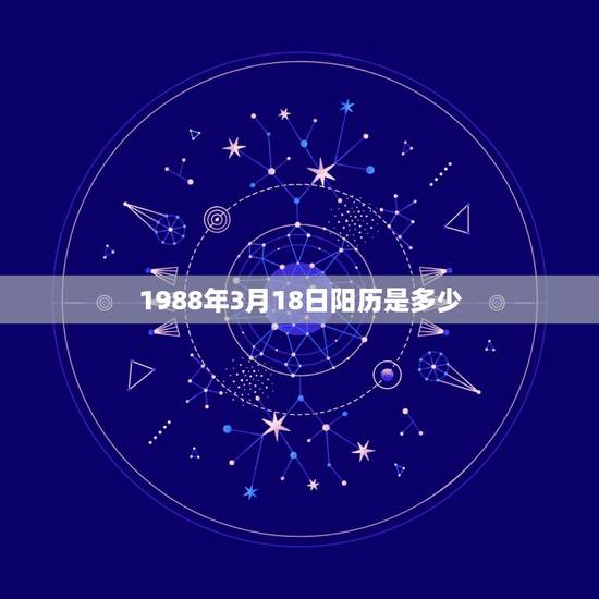 1988年3月18日阳历是多少,阴历25号是几号 1988年3月18日阳历是多少,阴历25号是几号