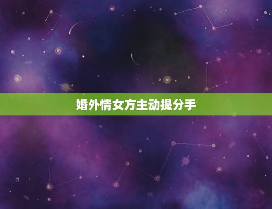 婚外情女方主动提分手，婚外情女方想分手