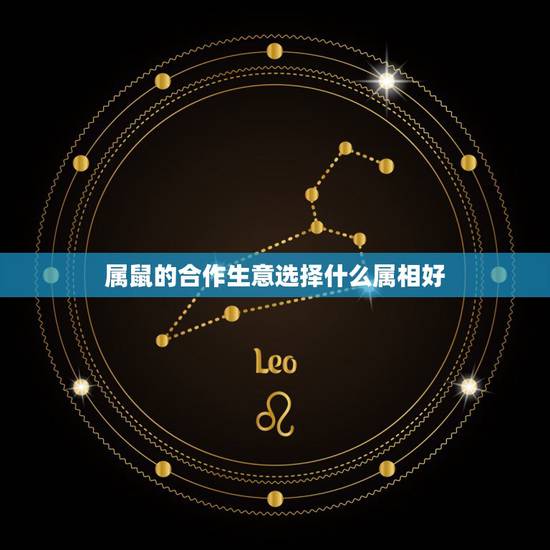 属鼠的合作生意选择什么属相好,属鼠和什么属相合伙做生意好 属鼠的合作生意选择什么属相好,属鼠和什么属相合伙做生意好