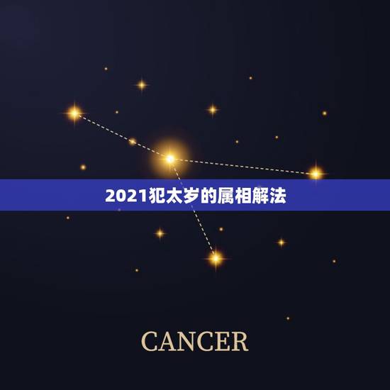 2021犯太岁的属相解法，犯太岁是什么意思2021怎么破解