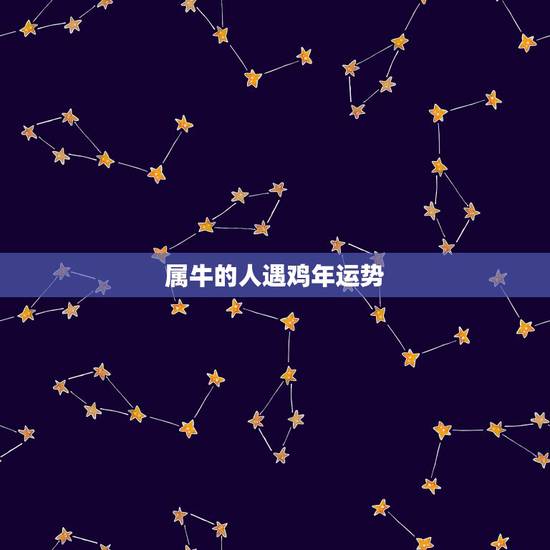 属牛的人遇鸡年运势，属牛和属鸡的夫妻2021年运势及运程男性？