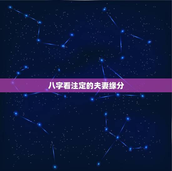 八字看注定的夫妻缘分,八字看命中注定的姻缘 八字看注定的夫妻缘分,八字看命中注定的姻缘