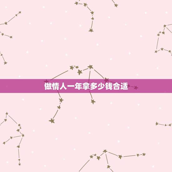 做情人一年拿多少钱合适,一年给情人多少钱适合? 做情人一年拿多少钱合适,一年给情人多少钱适合?